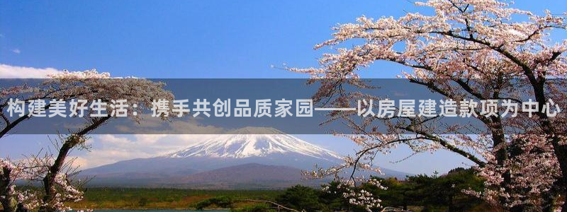 NG体育播报：构建美好生活：携手共创品质家园——以房屋建造款项为中心