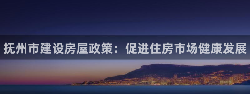 NG体育国际娱乐：抚州市建设房屋政策：促进住房市场健康发展
