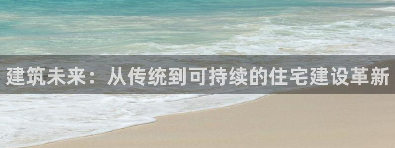 NG体育支付娱乐城：建筑未来：从传统到可持续的住宅建设革新
