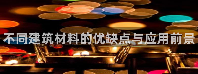 NG体育扑克：不同建筑材料的优缺点与应用前景