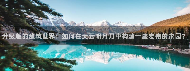NG体育体育管理集团：升级版的建筑世界：如何在天云明月刀中构建一座宏伟的家园？