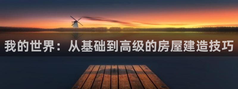 NG体育中国：我的世界：从基础到高级的房屋建造技巧