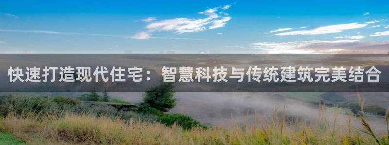 贵州NG体育：快速打造现代住宅：智慧科技与传统建筑完美结合