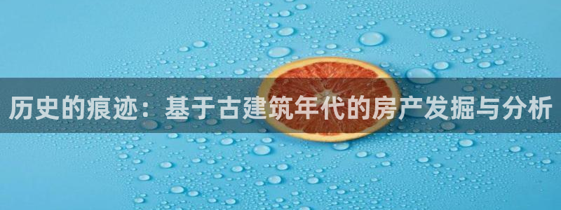 NG体育提现多久到账：历史的痕迹：基于古建筑年代的房产发掘与分析