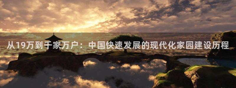 NG体育资讯官网入口：从19万到千家万户：中国快速发展的现代化家园建设历程