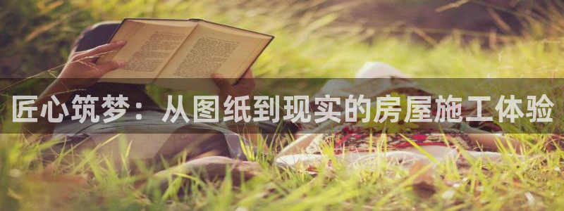 亚洲NG体育登录：匠心筑梦：从图纸到现实的房屋施工体验