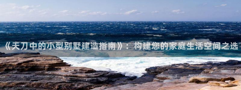 NG体育互动娱乐：《天刀中的小型别墅建造指南》：构建您的家庭生活空间之选