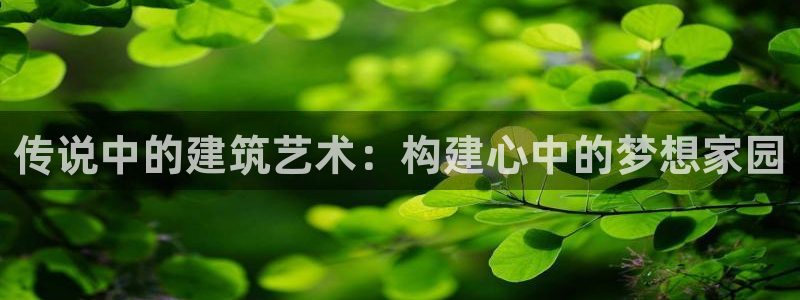 NG体育情报：传说中的建筑艺术：构建心中的梦想家园