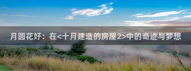 NG体育官：月圆花好：在<十月建造的房屋2>中的奇迹与梦想