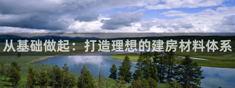 NG体育电话：从基础做起：打造理想的建房材料体系
