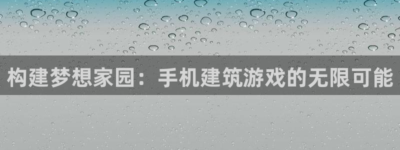 NG体育会所地址：构建梦想家园：手机建筑游戏的无限可能